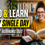 The Daily Reader’s Blueprint: How to Read and Learn Every Single Day (Without Burning Out)